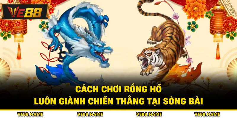 Cách Chơi Rồng Hổ - Luôn Giành Chiến Thắng Tại Sòng Bài 2 Cách Chơi Rồng Hổ - Luôn Giành Chiến Thắng Tại Sòng Bài